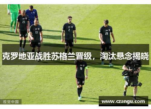 克罗地亚战胜苏格兰晋级，淘汰悬念揭晓