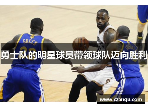 勇士队的明星球员带领球队迈向胜利