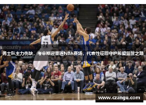 勇士队主力伤缺，考辛斯迎重返NBA赛场，代表性征回守护希望篮筐之路