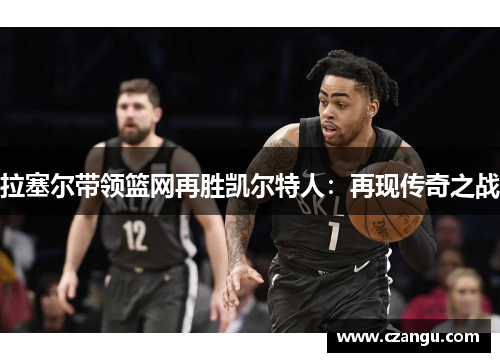 拉塞尔带领篮网再胜凯尔特人：再现传奇之战