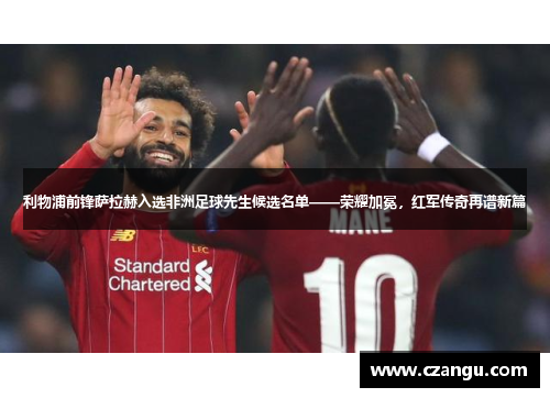 利物浦前锋萨拉赫入选非洲足球先生候选名单——荣耀加冕，红军传奇再谱新篇