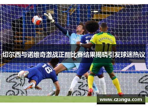 切尔西与诺维奇激战正酣比赛结果揭晓引发球迷热议