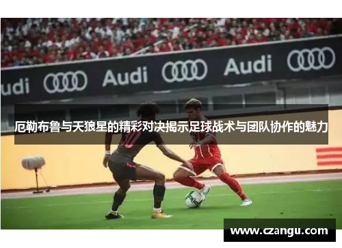 厄勒布鲁与天狼星的精彩对决揭示足球战术与团队协作的魅力