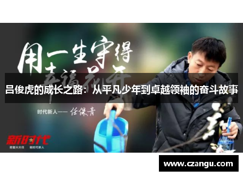 吕俊虎的成长之路：从平凡少年到卓越领袖的奋斗故事