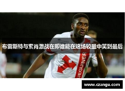 布雷斯特与索肖激战在即谁能在这场较量中笑到最后