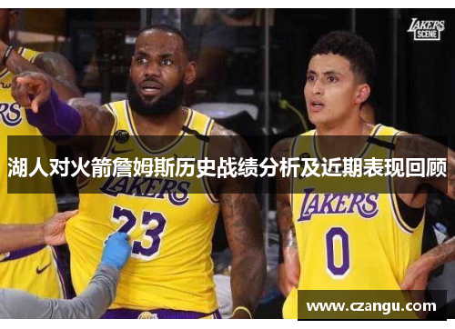 湖人对火箭詹姆斯历史战绩分析及近期表现回顾