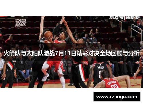 火箭队与太阳队激战7月11日精彩对决全场回顾与分析