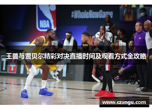 王蔷与贾贝尔精彩对决直播时间及观看方式全攻略