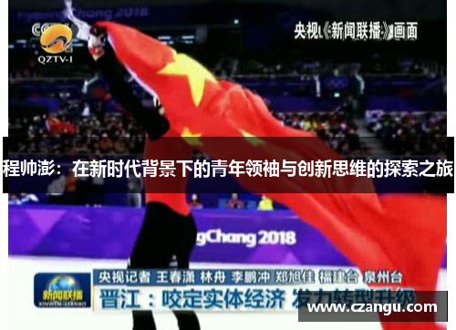程帅澎：在新时代背景下的青年领袖与创新思维的探索之旅