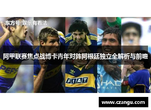 阿甲联赛焦点战博卡青年对阵阿根廷独立全解析与前瞻