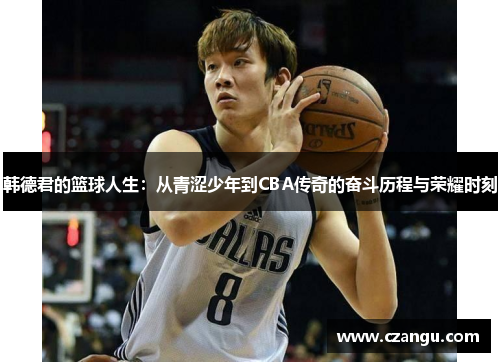 韩德君的篮球人生：从青涩少年到CBA传奇的奋斗历程与荣耀时刻