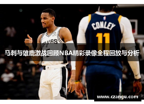 马刺与雄鹿激战回顾NBA精彩录像全程回放与分析