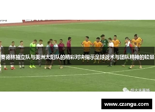 麦德林独立队与美洲太阳队的精彩对决揭示足球战术与团队精神的较量
