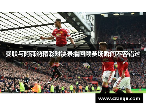 曼联与阿森纳精彩对决录播回顾赛场瞬间不容错过