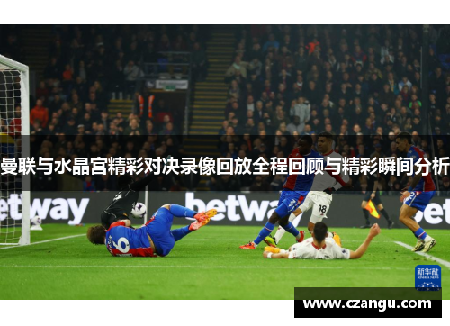 曼联与水晶宫精彩对决录像回放全程回顾与精彩瞬间分析