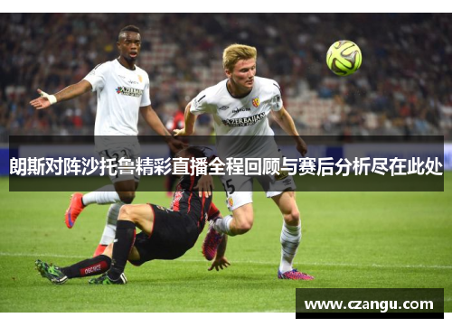 朗斯对阵沙托鲁精彩直播全程回顾与赛后分析尽在此处