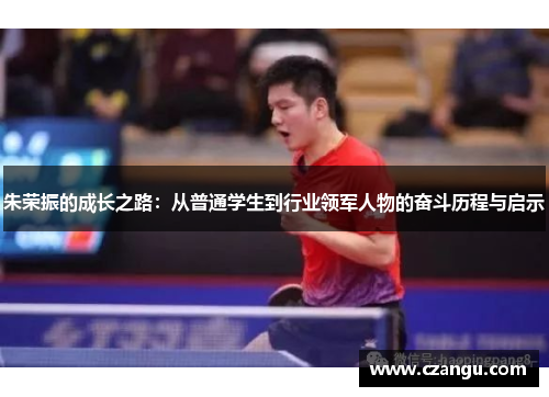 朱荣振的成长之路：从普通学生到行业领军人物的奋斗历程与启示