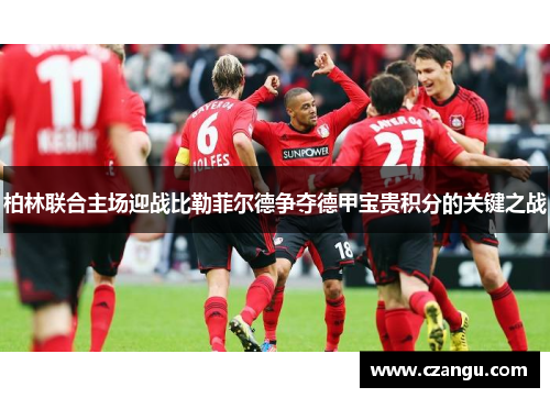 柏林联合主场迎战比勒菲尔德争夺德甲宝贵积分的关键之战