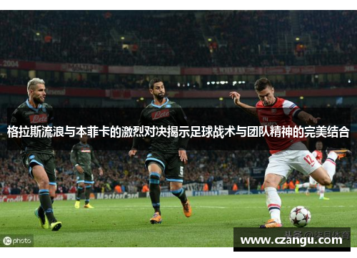 格拉斯流浪与本菲卡的激烈对决揭示足球战术与团队精神的完美结合