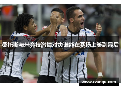 桑托斯与米竞技激情对决谁能在赛场上笑到最后