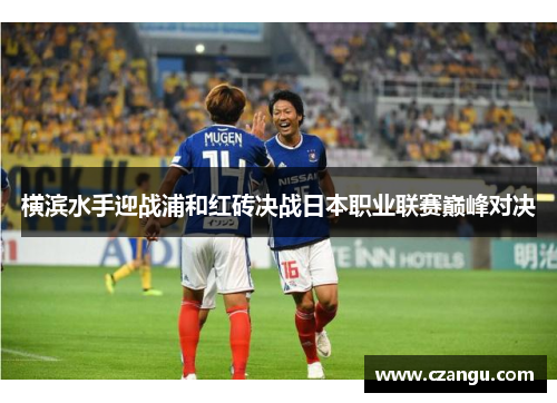 横滨水手迎战浦和红砖决战日本职业联赛巅峰对决