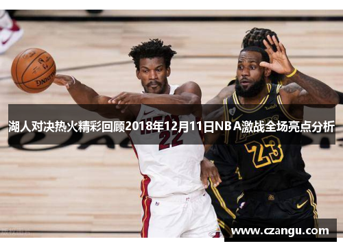 湖人对决热火精彩回顾2018年12月11日NBA激战全场亮点分析
