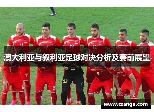 澳大利亚与叙利亚足球对决分析及赛前展望