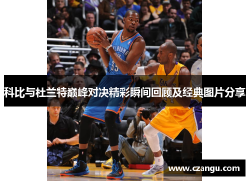 科比与杜兰特巅峰对决精彩瞬间回顾及经典图片分享